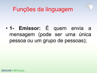 Funções da linguagem
• 1- Emissor: É quem envia a
mensagem (pode ser uma única
pessoa ou um grupo de pessoas);
 