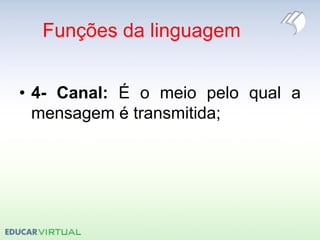 Funções da linguagem
• 4- Canal: É o meio pelo qual a
mensagem é transmitida;
 