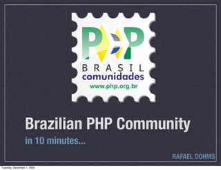 Brazilian PHP Community
                 in 10 minutes...
                                     RAFAEL DOHMS
Tuesday, December 1, 2009
 