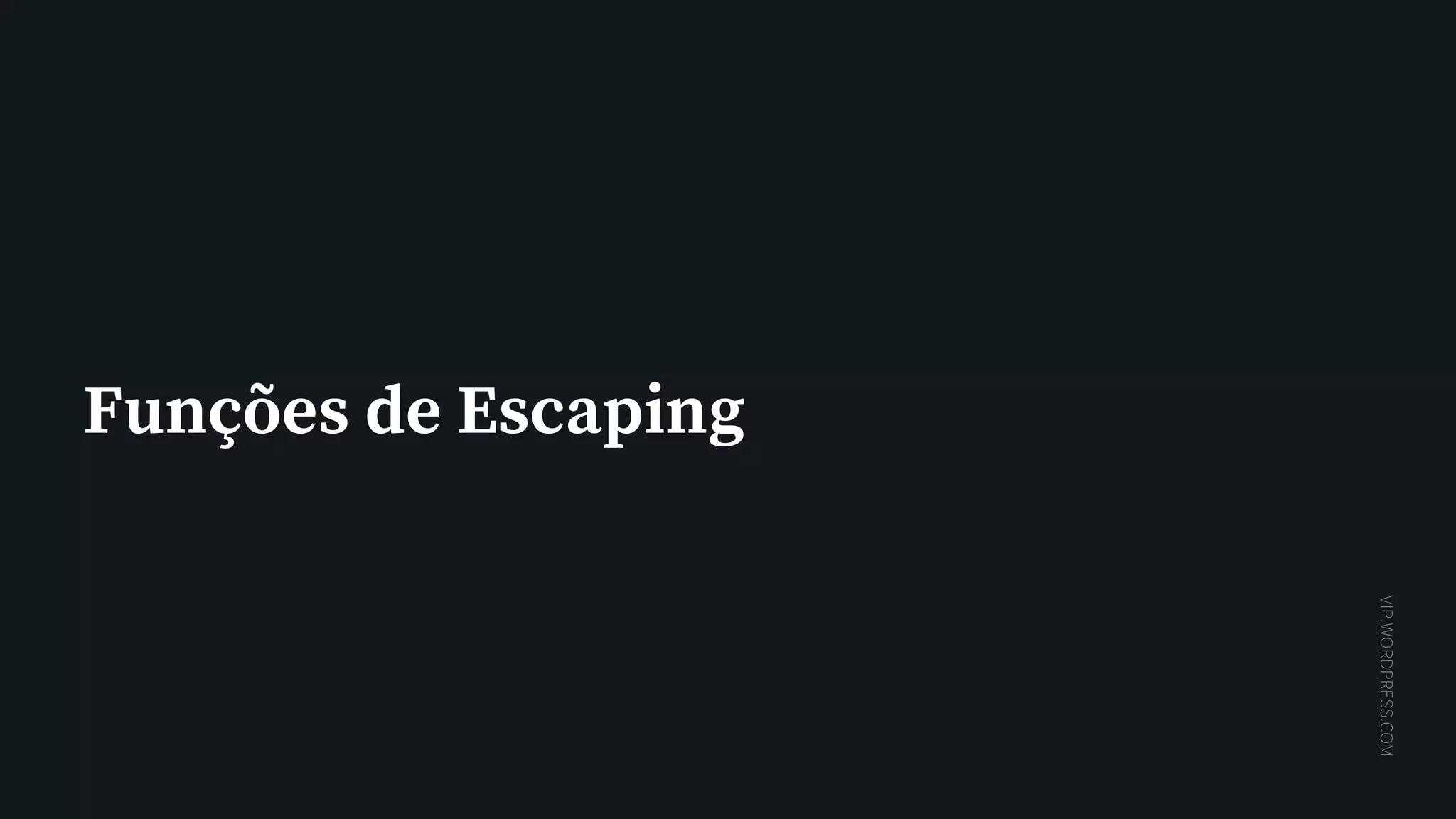 VIP.WORDPRESS.COM
Funções de Escaping
 