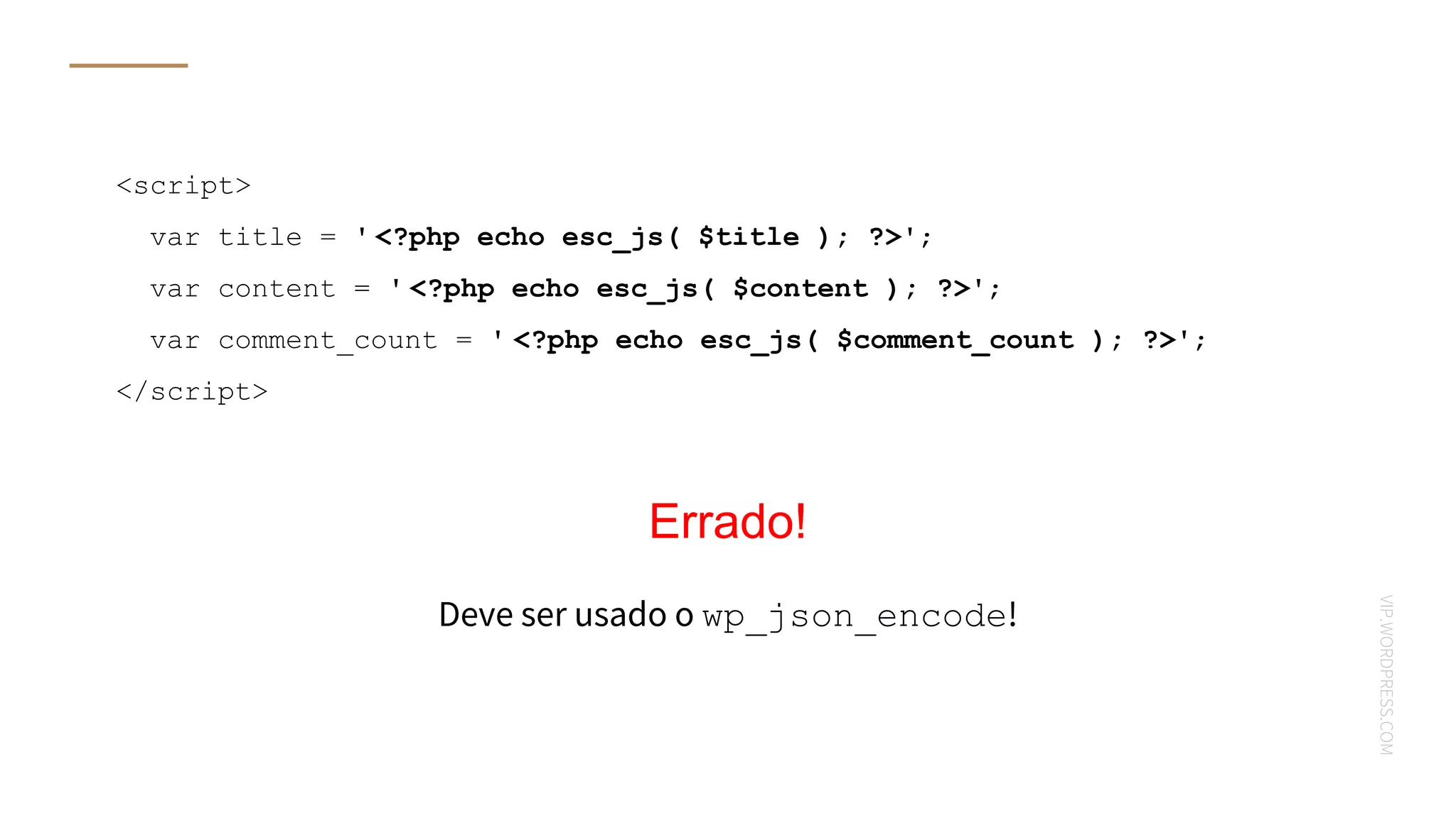 VIP.WORDPRESS.COM
Errado!
<script>
var title = ' <?php echo esc_js( $title ); ?>';
var content = ' <?php echo esc_js( $content ); ?>';
var comment_count = ' <?php echo esc_js( $comment_count ); ?>';
</script>
Deve ser usado o wp_json_encode!
 