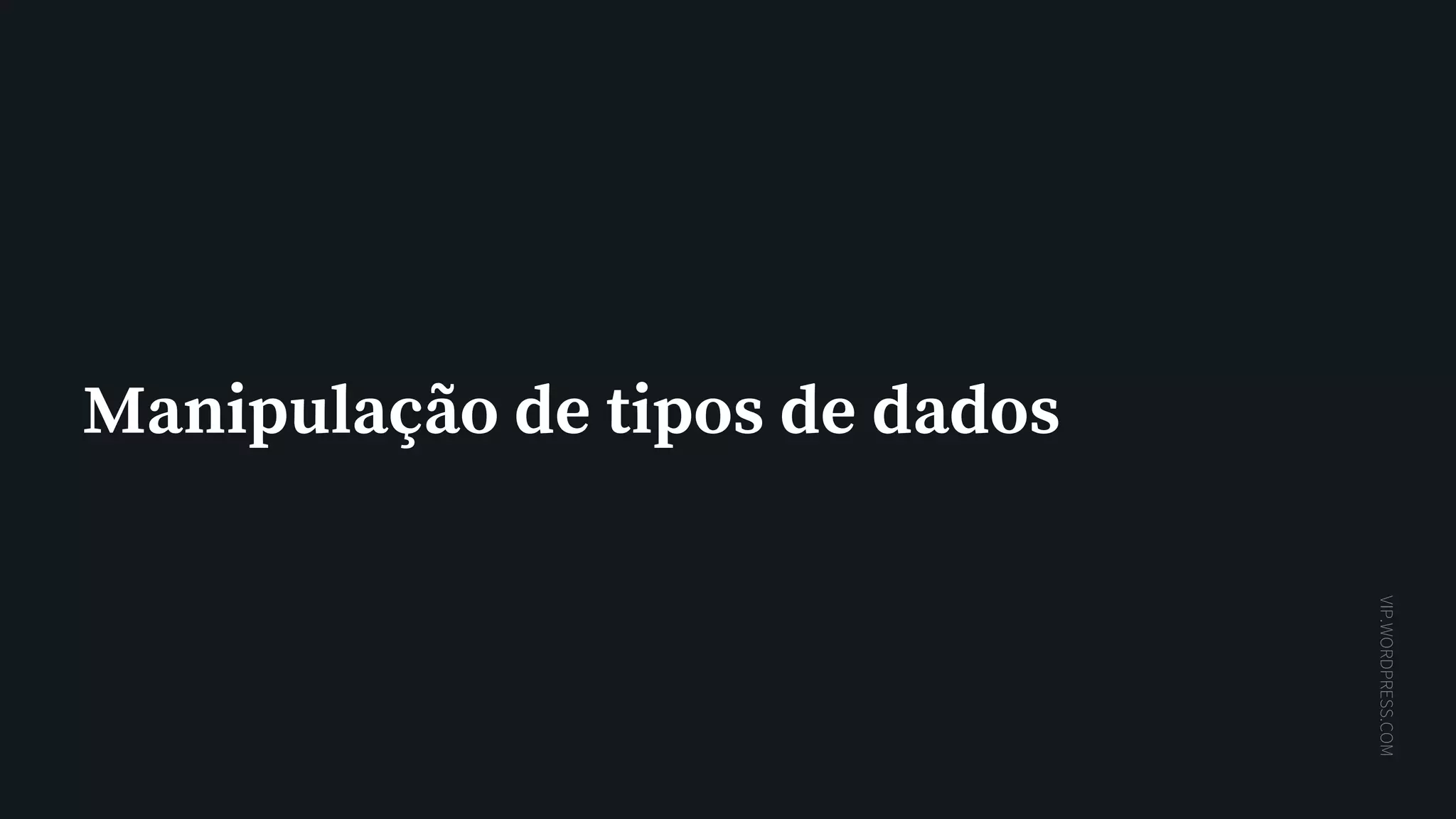 VIP.WORDPRESS.COM
Manipulação de tipos de dados
 