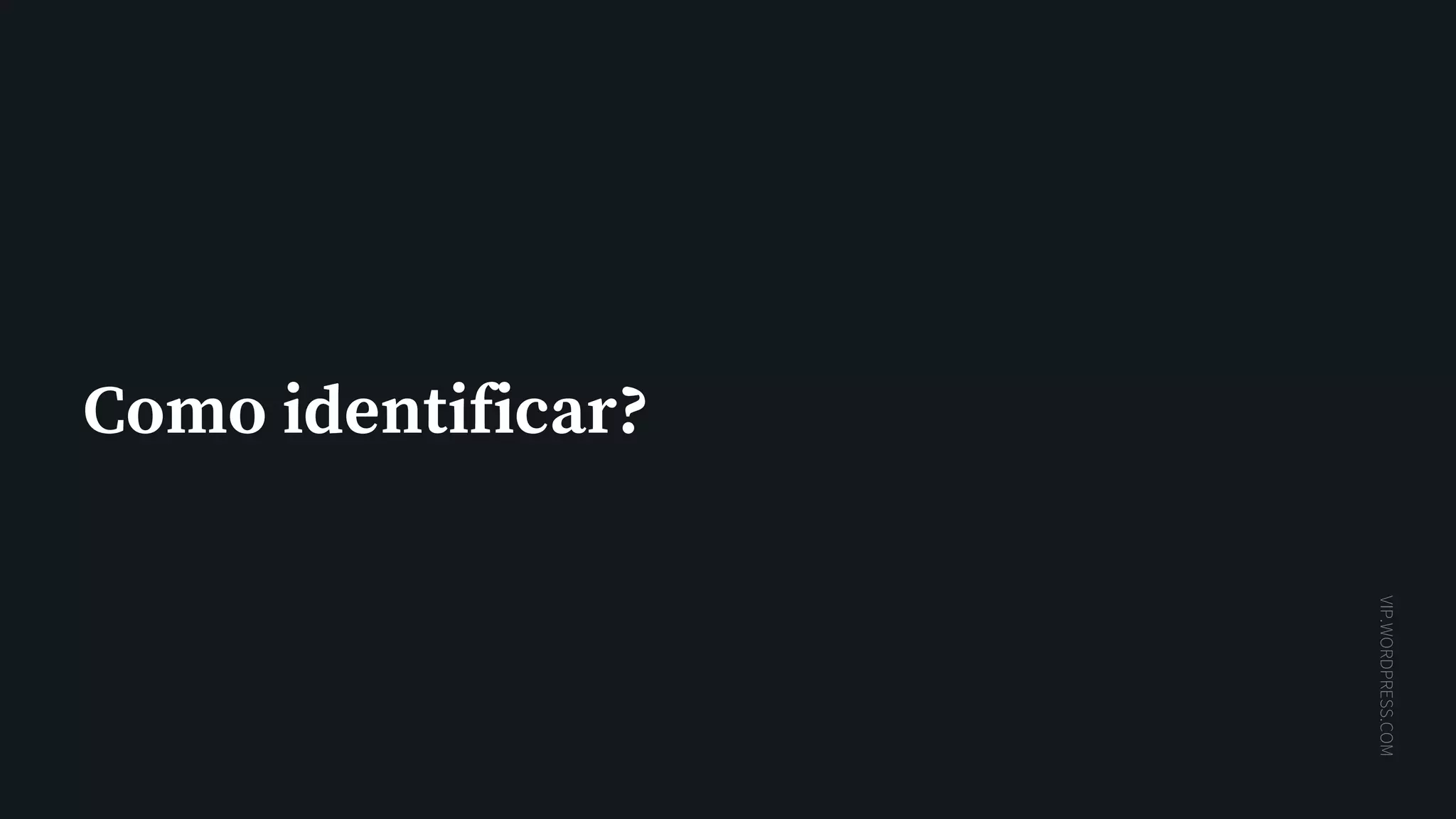 VIP.WORDPRESS.COM
Como identificar?
 