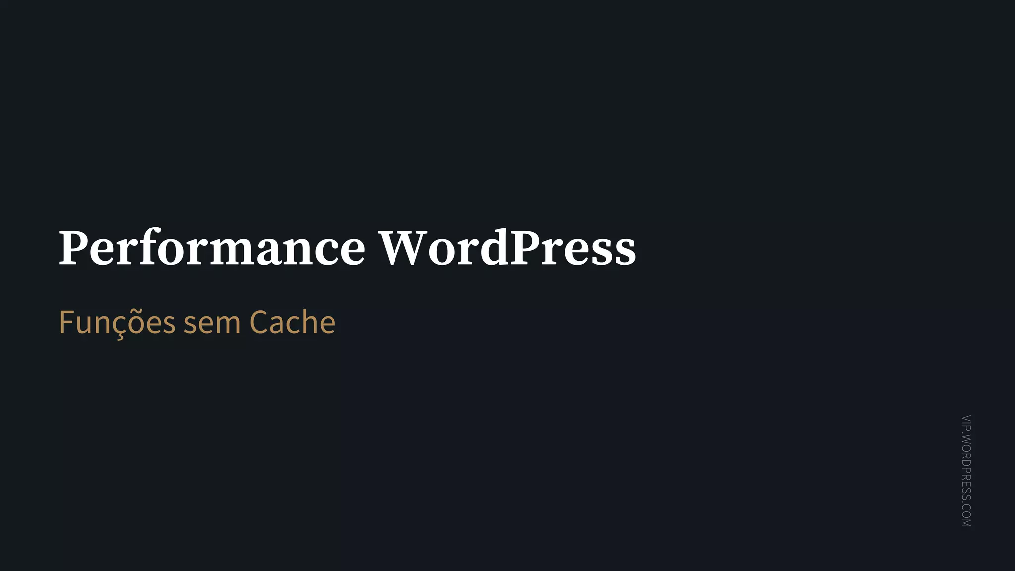 VIP.WORDPRESS.COM
Performance WordPress
Funções sem Cache
 