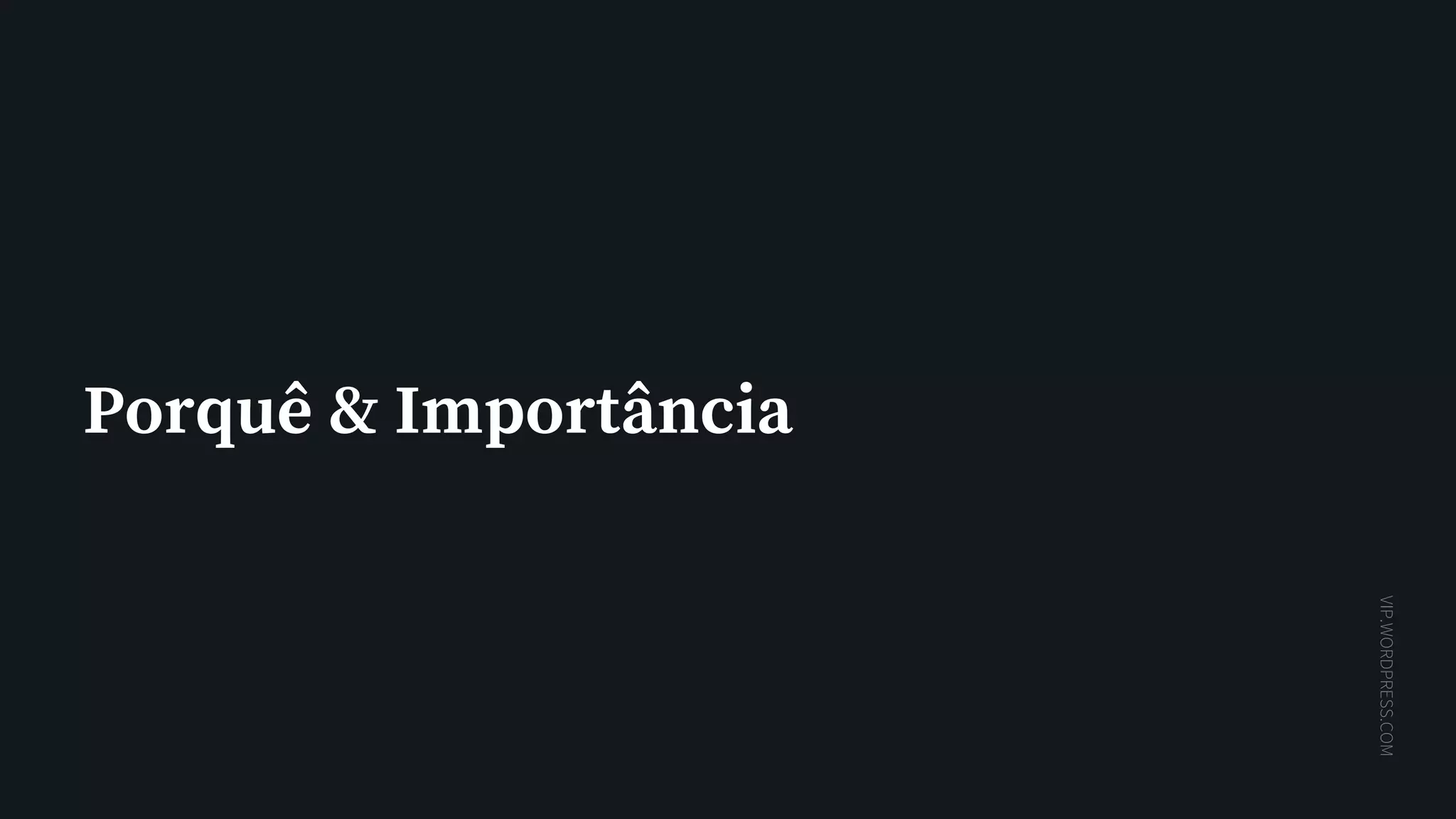 VIP.WORDPRESS.COM
Porquê & Importância
 