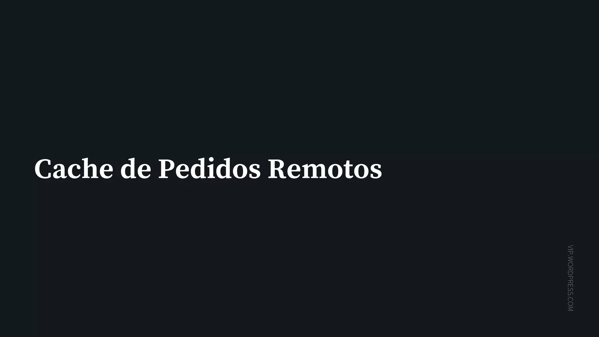 VIP.WORDPRESS.COM
Cache de Pedidos Remotos
 
