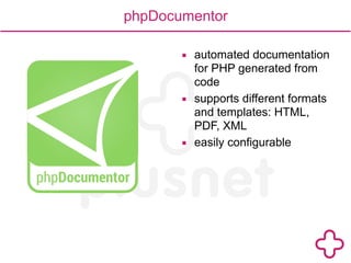phpDocumentor 
▪ automated documentation 
for PHP generated from 
code 
▪ supports different formats 
and templates: HTML, 
PDF, XML 
▪ easily configurable 
 