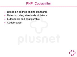 PHP_Codesniffer 
▪ Based on defined coding standards 
▪ Detects coding standards violations 
▪ Extendable and configurable 
▪ Codebrowser 
 
