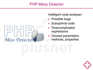 PHP Mess Detector 
Intelligent code analyser: 
▪ Possible bugs 
▪ Suboptimal code 
▪ Overcomplicated 
expressions 
▪ Unused parameters, 
methods, properties 
 