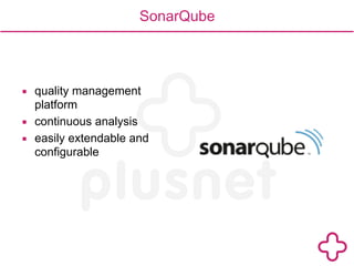 SonarQube 
▪ quality management 
platform 
▪ continuous analysis 
▪ easily extendable and 
configurable 
 