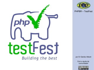 PHPBR – TestFest




 por Er Galvão Abbott

   Com a ajuda da
    comunidade!
 