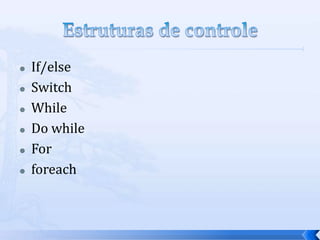    If/else
   Switch
   While
   Do while
   For
   foreach
 