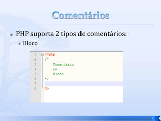    PHP suporta 2 tipos de comentários:
       Bloco
 