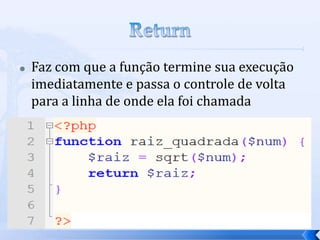    Faz com que a função termine sua execução
    imediatamente e passa o controle de volta
    para a linha de onde ela foi chamada
 