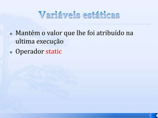    Mantém o valor que lhe foi atribuído na
    ultima execução
   Operador static
 