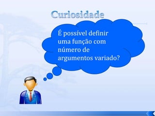 É possível definir
uma função com
número de
argumentos variado?
 