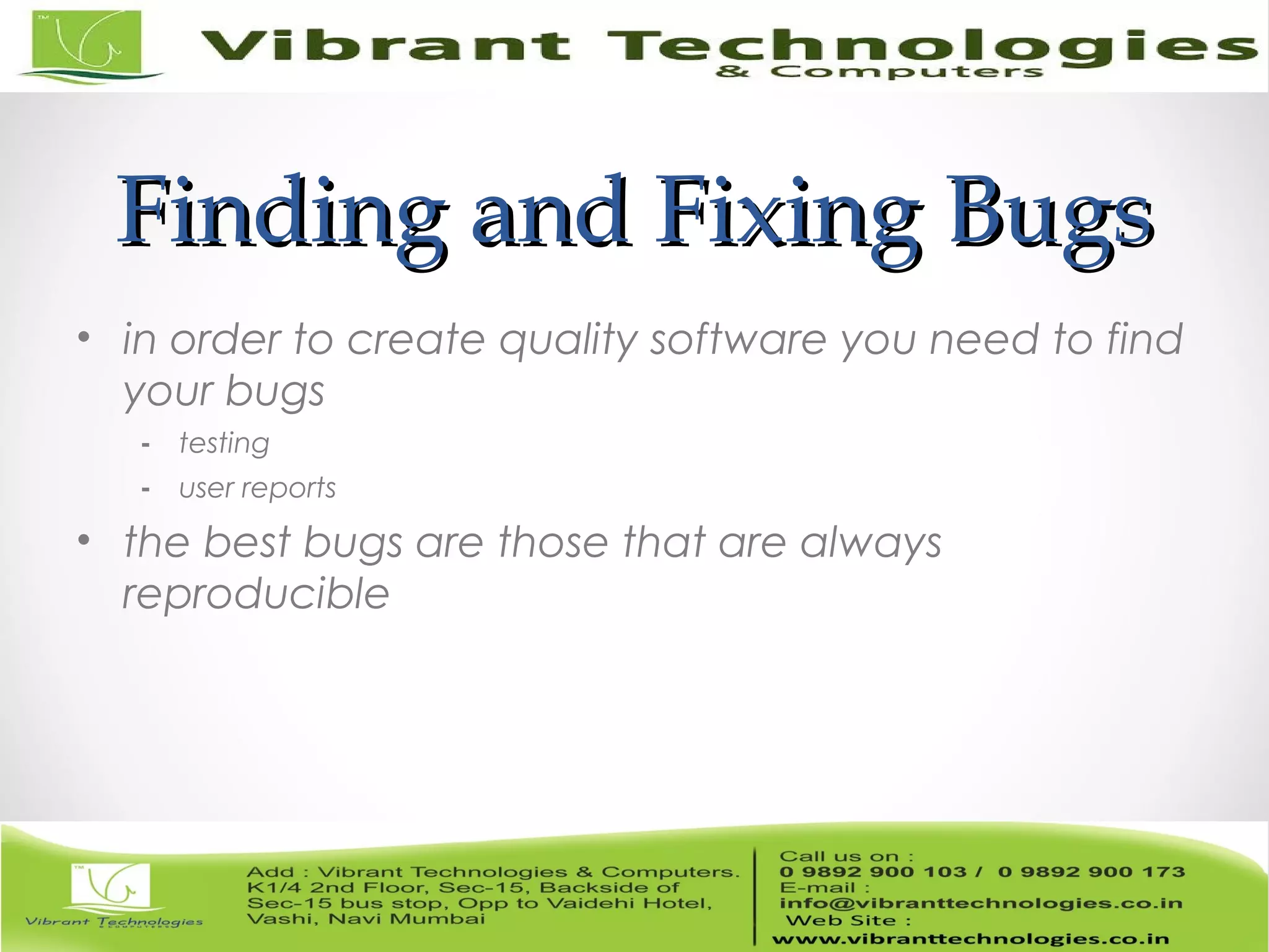 Finding and Fixing BugsFinding and Fixing Bugs • in order to create quality software you need to find your bugs - testing - user reports • the best bugs are those that are always reproducible 
