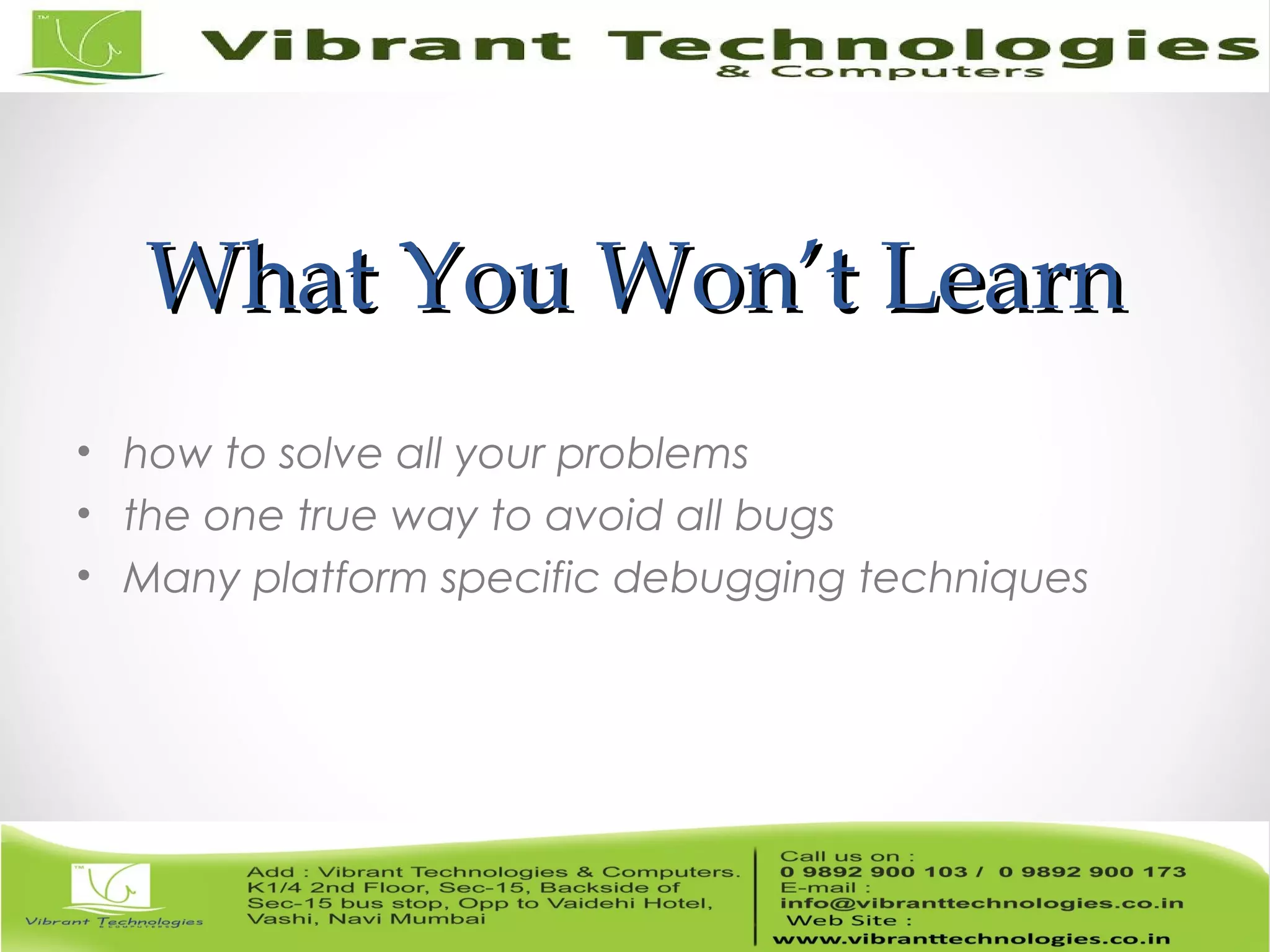 What You Won’t LearnWhat You Won’t Learn • how to solve all your problems • the one true way to avoid all bugs • Many platform specific debugging techniques 