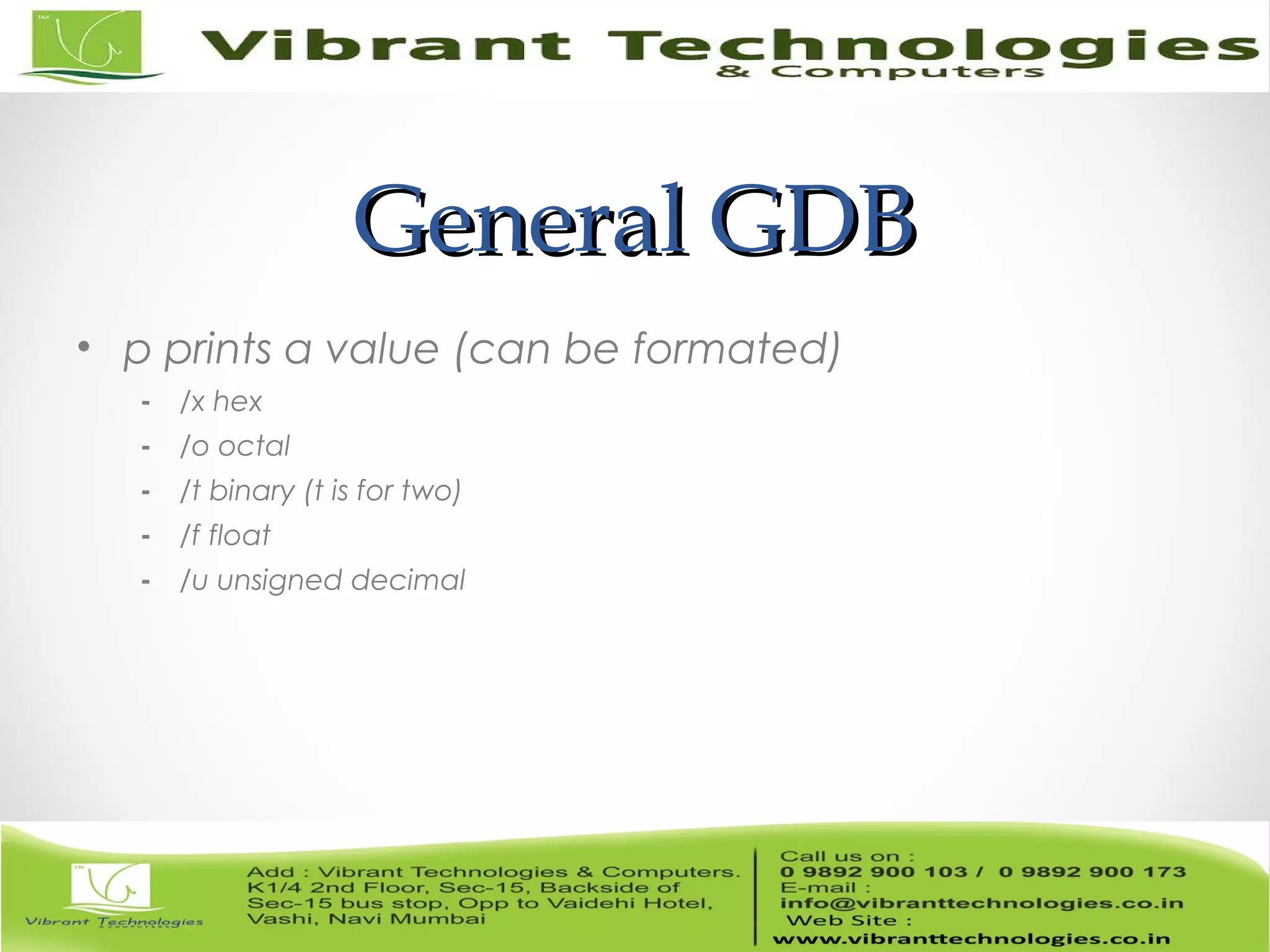 General GDBGeneral GDB • p prints a value (can be formated) - /x hex - /o octal - /t binary (t is for two) - /f float - /u unsigned decimal 