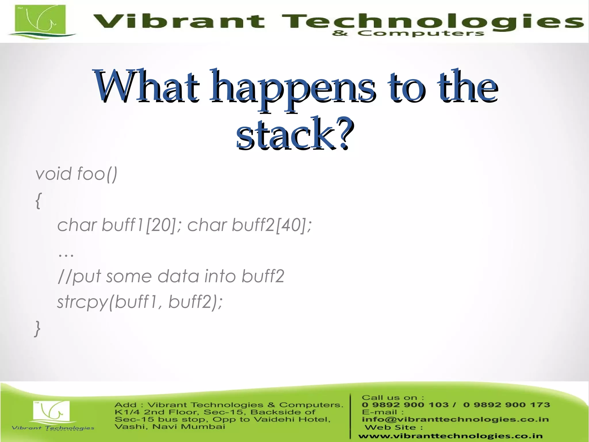 What happens to theWhat happens to the stack?stack? void foo() { char buff1[20]; char buff2[40]; … //put some data into buff2 strcpy(buff1, buff2); } 