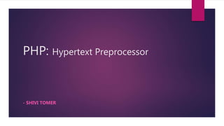 PHP: Hypertext Preprocessor
- SHIVI TOMER
 