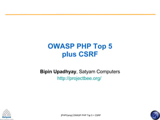 OWASP PHP Top 5 plus CSRF Bipin Upadhyay , Satyam Computers http://projectbee.org/   