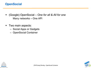 OpenSocial <ul><li>(Google) OpenSocial –  One for all & All for one  </li></ul><ul><ul><li>Many networks – One API </li></...