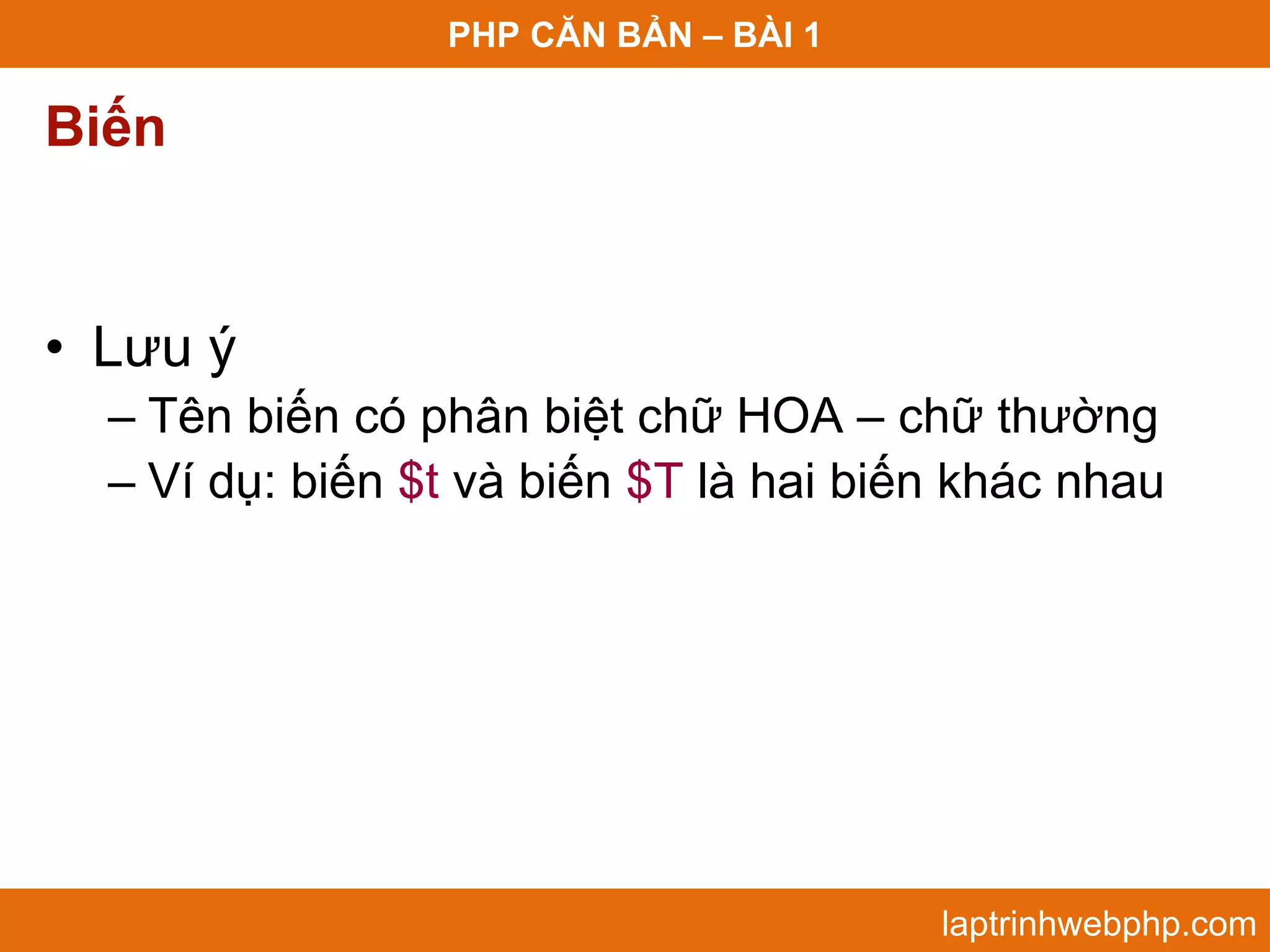 PHP CĂN BẢN – BÀI 1 Biến • Lưu ý – Tên biến có phân biệt chữ HOA – chữ thường – Ví dụ: biến $t và biến $T là hai biến khác nhau laptrinhwebphp.com 