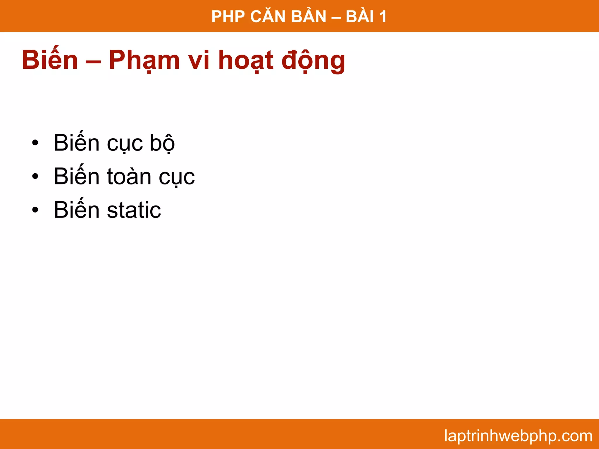 PHP CĂN BẢN – BÀI 1 Biến – Phạm vi hoạt động • Biến cục bộ • Biến toàn cục • Biến static laptrinhwebphp.com 