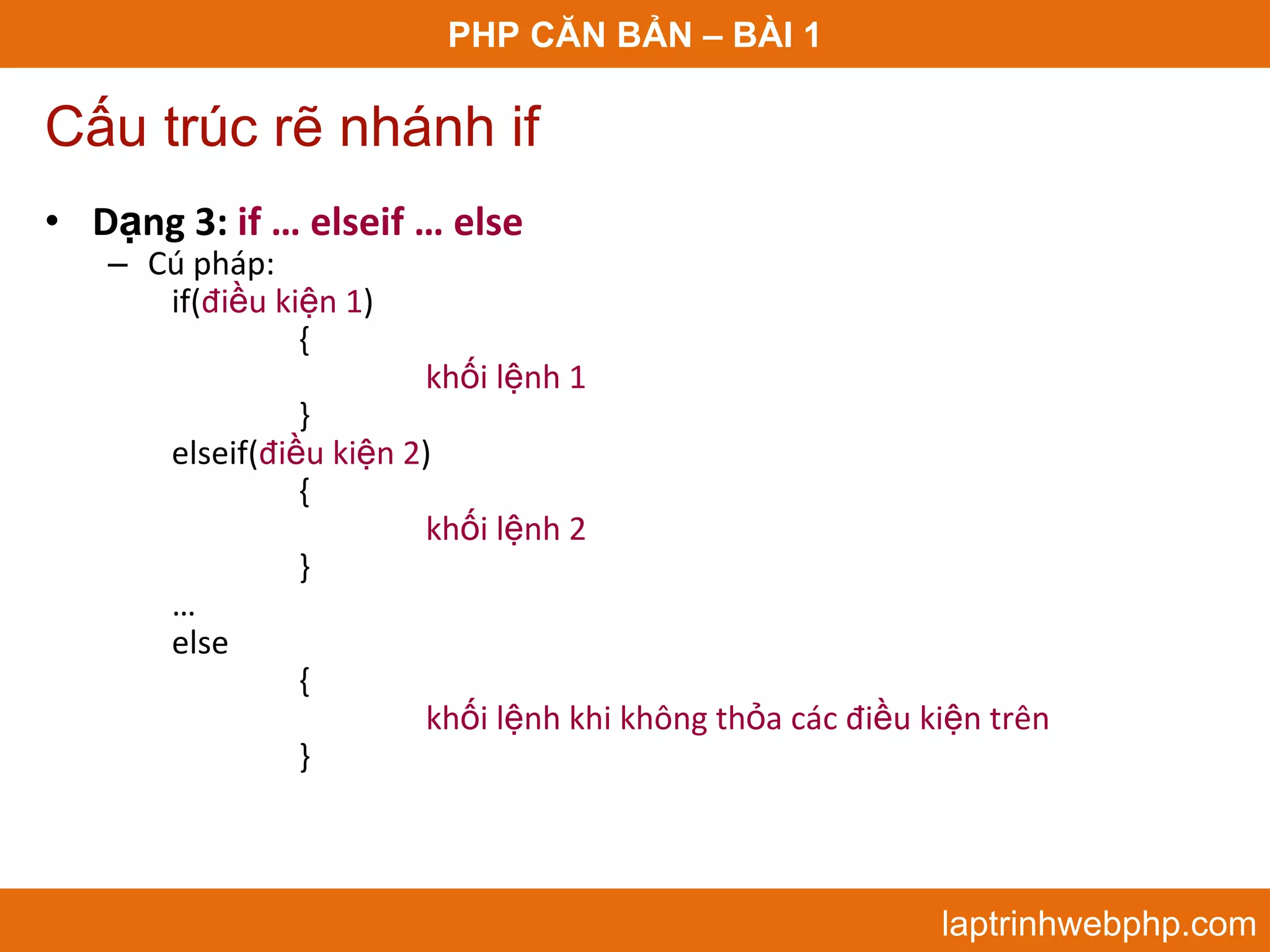 PHP CĂN BẢN – BÀI 1 Cấu trúc rẽ nhánh if • Dạng 3: if … elseif … else – Cú pháp: if(điều kiện 1) { khối lệnh 1 } elseif(điều kiện 2) { khối lệnh 2 } … else { khối lệnh khi không thỏa các điều kiện trên }  laptrinhwebphp.com 