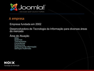 A empresa Empresa fundada em 2002   Desenvolvedora de Tecnologia da Informação para diversas áreas do mercado   Área de Atuação Sites Sistemas Treinamentos Consultorias Outsourcing Segurança da informação  Serviços multimídia 