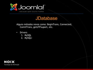 Alguns métodos novos como: BeginTrans, Connected, ComitTrans, getUTFsuport, etc. Drivers MySQL MySQLi JDatabase 