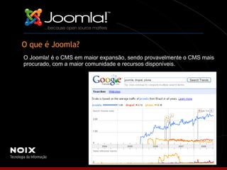 O que é Joomla? O Joomla! é o CMS em maior expansão, sendo provavelmente o CMS mais procurado, com a maior comunidade e recursos disponíveis. 