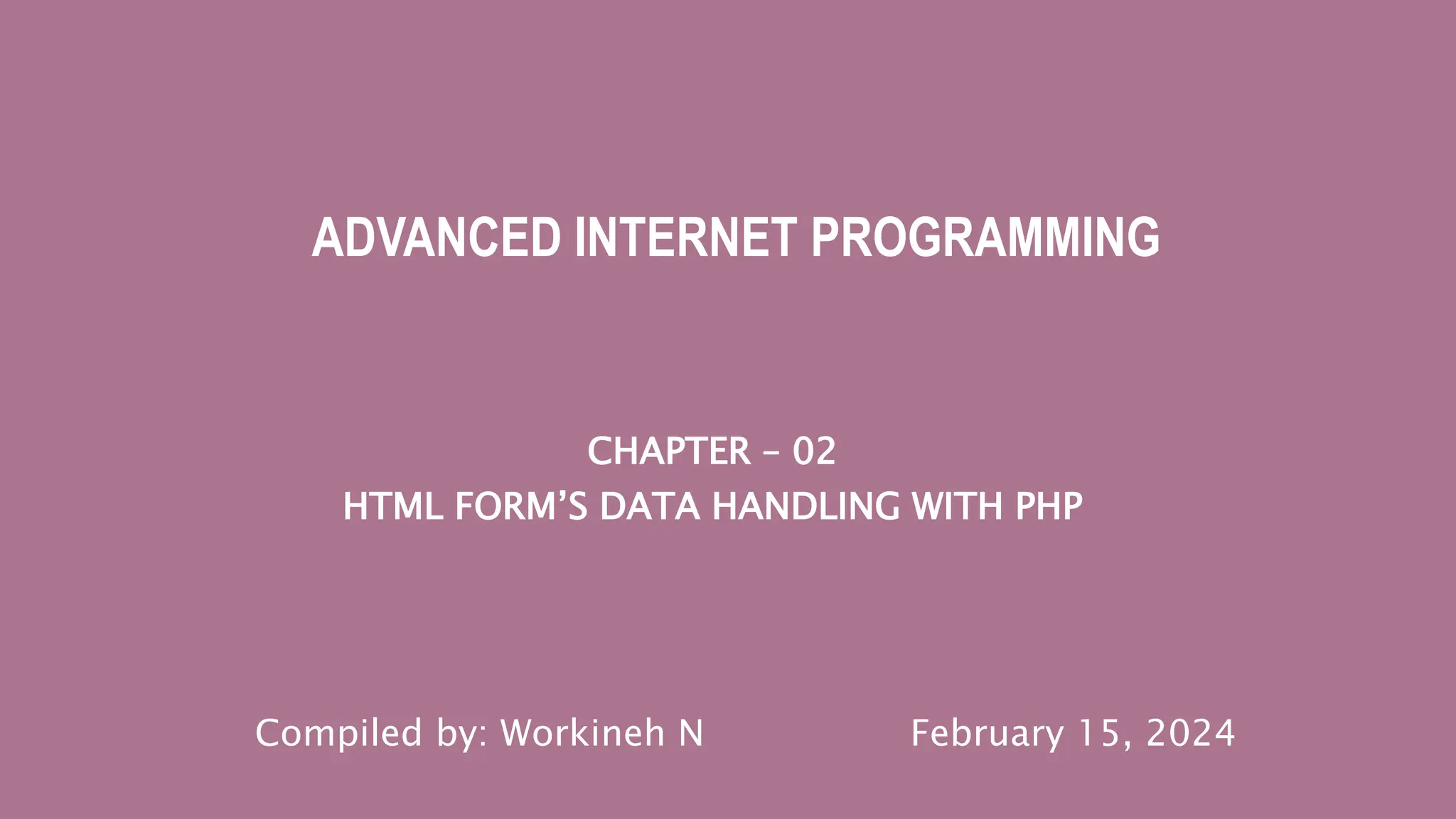 CHAPTER – 02
HTML FORM’S DATA HANDLING WITH PHP
ADVANCED INTERNET PROGRAMMING
Compiled by: Workineh N February 15, 2024
 