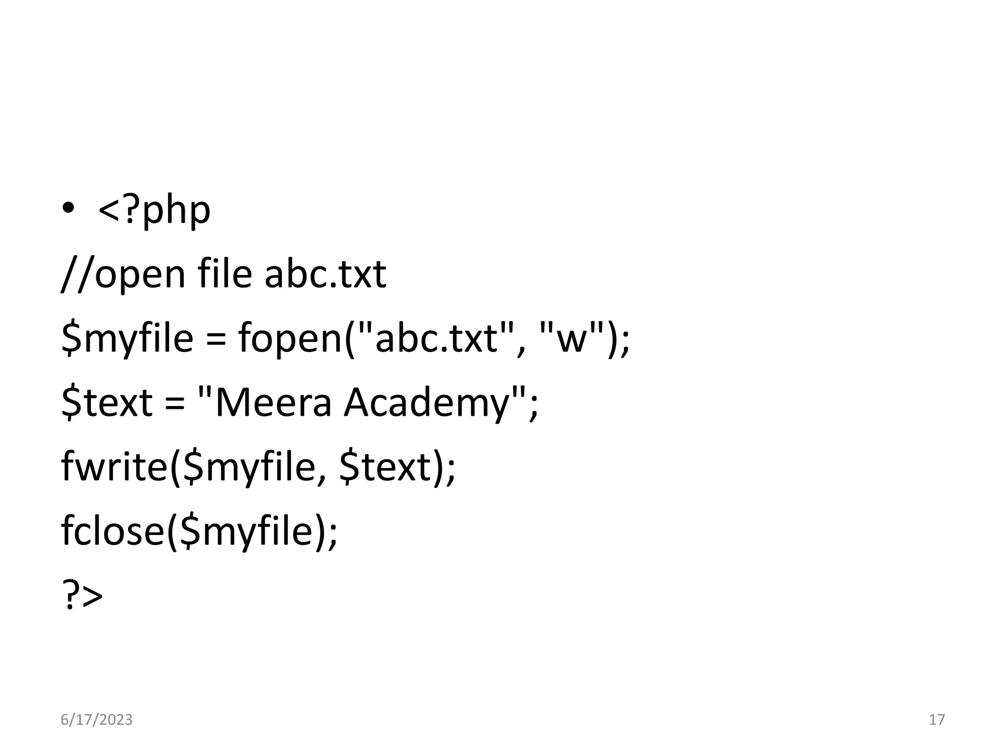 • <?php //open file abc.txt $myfile = fopen("abc.txt", "w"); $text = "Meera Academy"; fwrite($myfile, $text); fclose($myfile); ?> 6/17/2023 17 