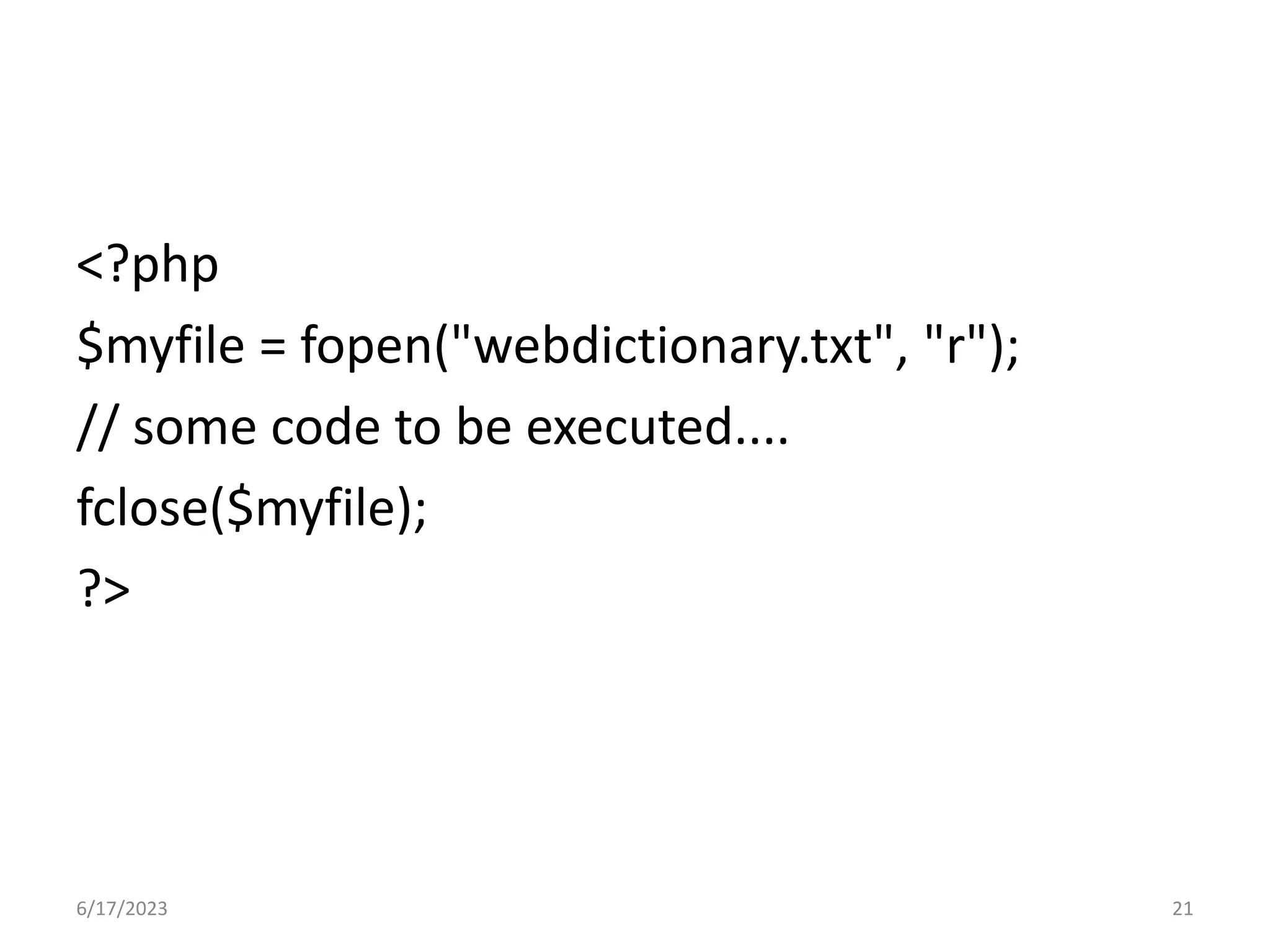 <?php $myfile = fopen("webdictionary.txt", "r"); // some code to be executed.... fclose($myfile); ?> 6/17/2023 21 