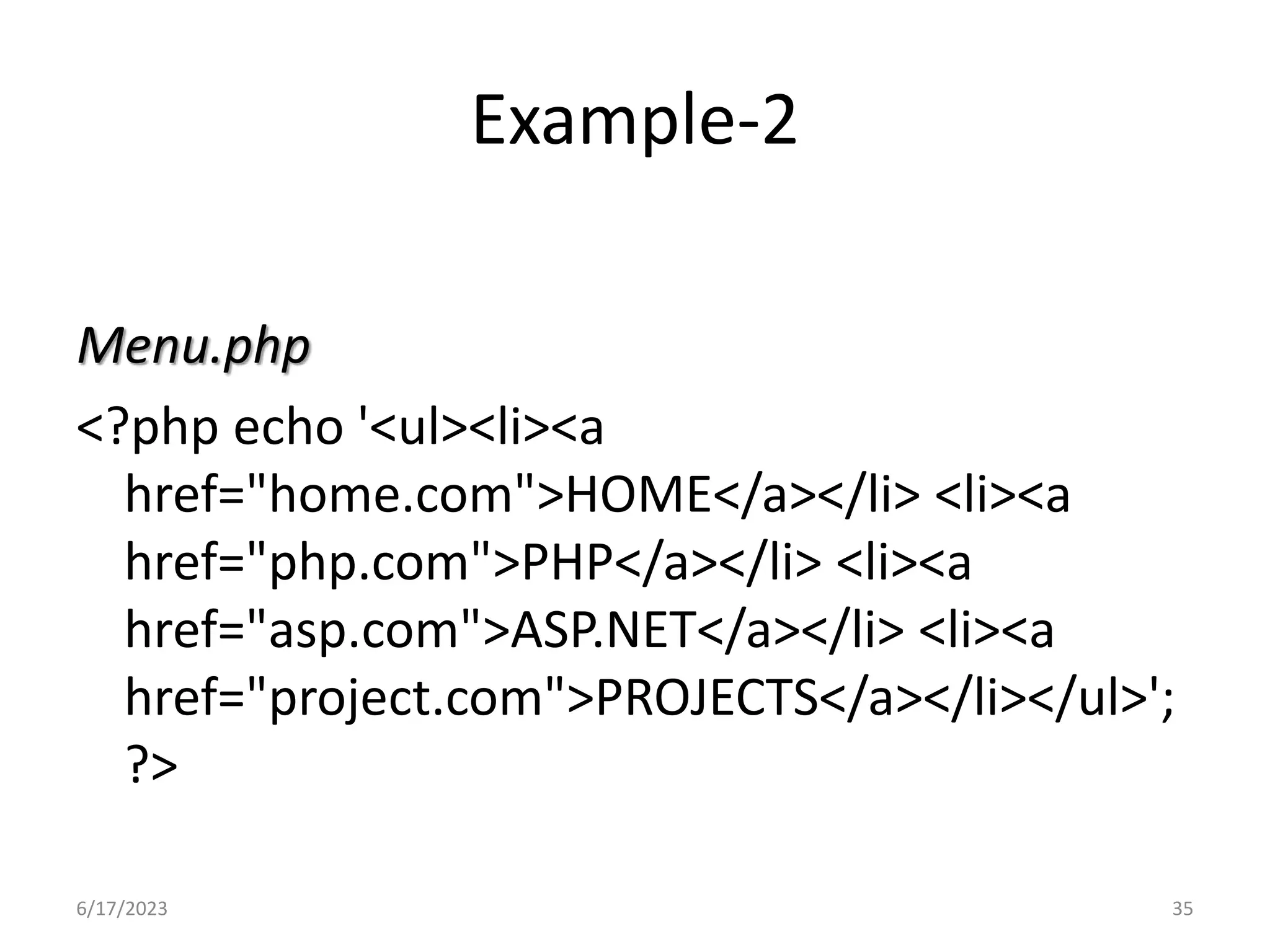 Example-2 Menu.php <?php echo '<ul><li><a href="home.com">HOME</a></li> <li><a href="php.com">PHP</a></li> <li><a href="asp.com">ASP.NET</a></li> <li><a href="project.com">PROJECTS</a></li></ul>'; ?> 6/17/2023 35 