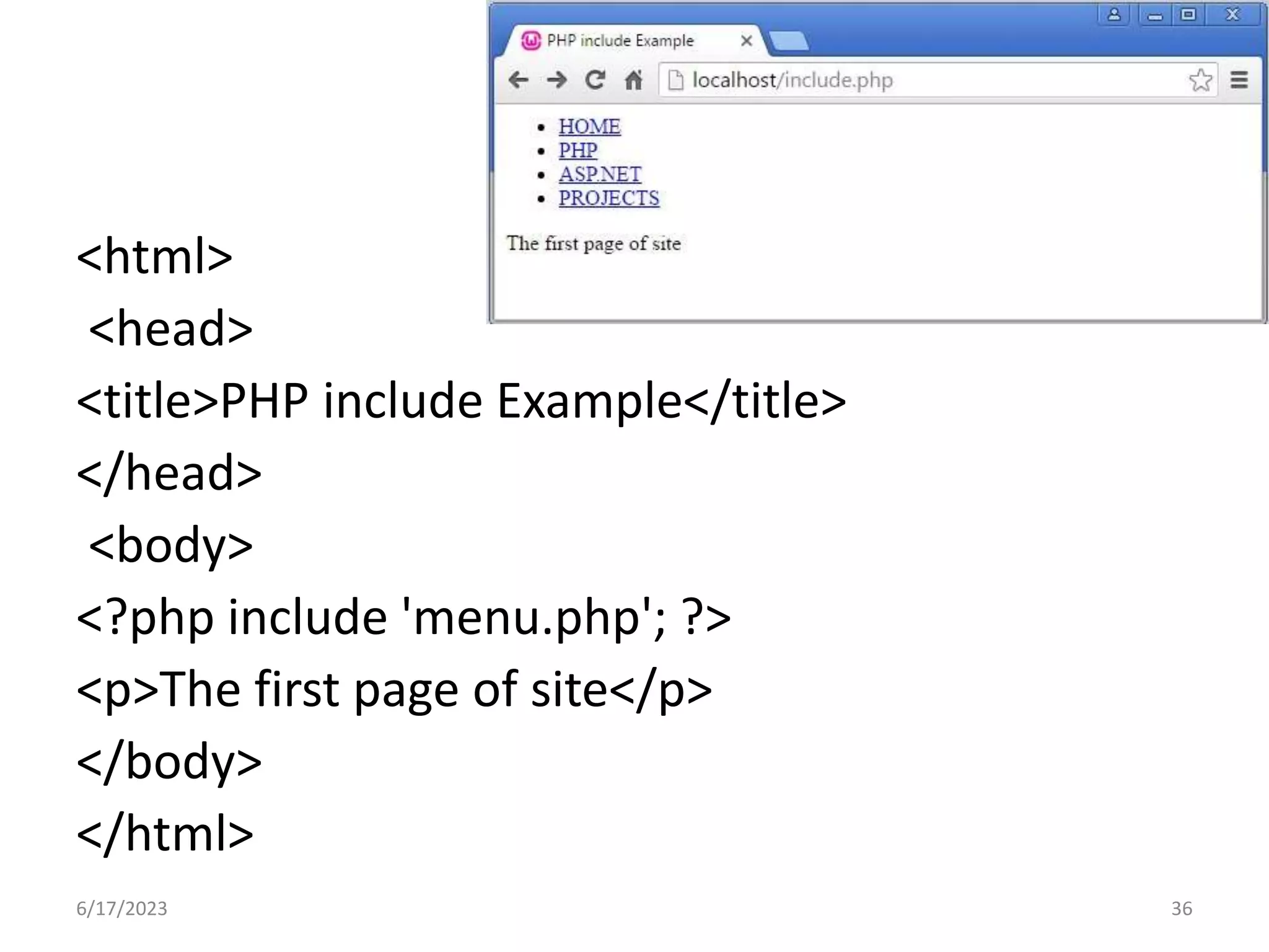 <html> <head> <title>PHP include Example</title> </head> <body> <?php include 'menu.php'; ?> <p>The first page of site</p> </body> </html> 6/17/2023 36 