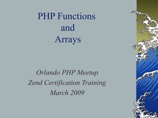 PHP Functions
and
Arrays
Orlando PHP Meetup
Zend Certification Training
March 2009
 