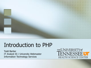 Introduction to PHP Todd Barber IT Analyst III / University Webmaster Information Technology Services 