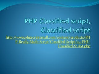 http://www.phpscriptsmall.com/content/products/PH
P-Ready-Made-Script/Classified-Script/44-PHP-
Classified-Script.php
 