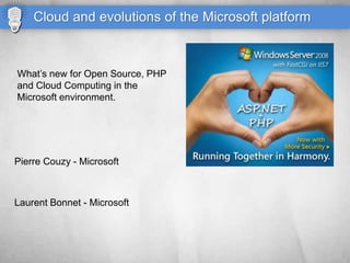 Cloud and evolutions of the Microsoft platform



What’s new for Open Source, PHP
and Cloud Computing in the
Microsoft environment.




Pierre Couzy - Microsoft



Laurent Bonnet - Microsoft
 