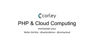 PHP & Cloud Computing
                PHPTOSTART 2013
  Walter Dal Mut - @walterdalmut - @corleycloud
 