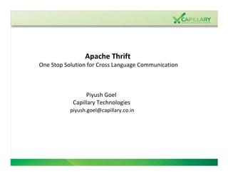 Apache Thrift
One Stop Solution for Cross Language Communication



                 Piyush Goel
            Capillary Technologies
           piyush.goel@capillary.co.in
 