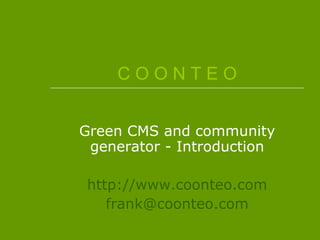 C O O N T E O Green CMS and community generator - Introduction http://www.coonteo.com [email_address] 