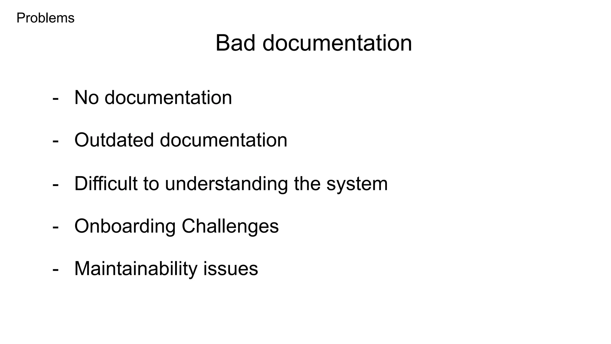 Problems
- No documentation
Bad documentation
- Outdated documentation
- Difficult to understanding the system
- Onboarding Challenges
- Maintainability issues
 