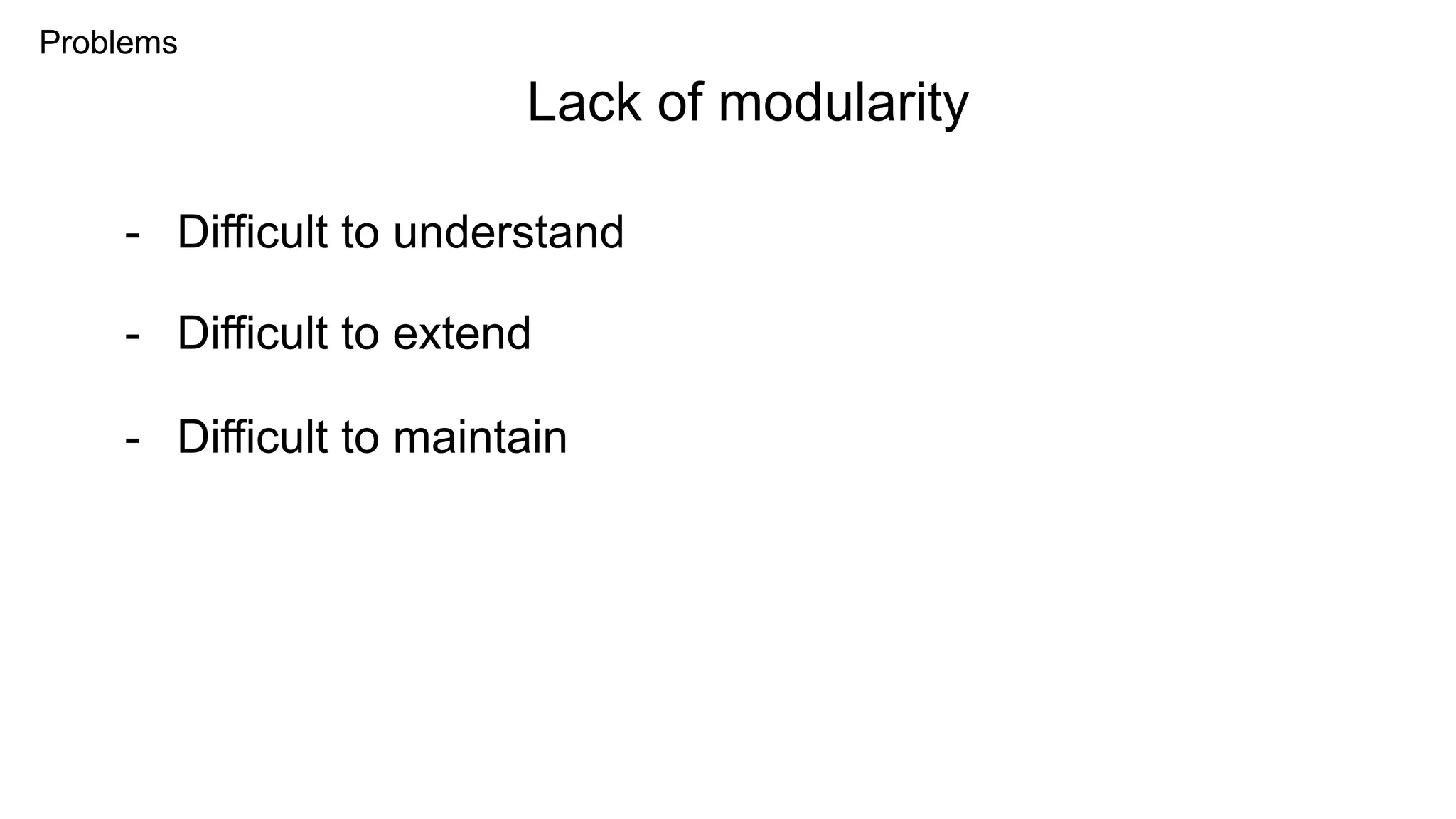 Problems
- Difficult to understand
Lack of modularity
- Difficult to extend
- Difficult to maintain
 