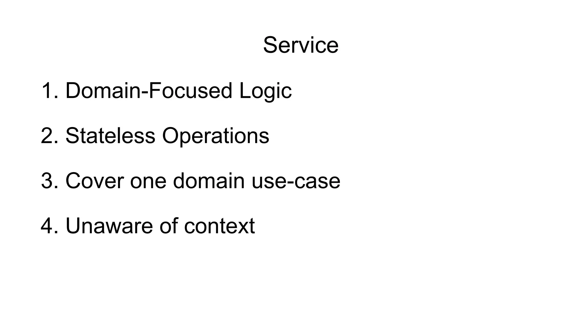 4. Unaware of context
2. Stateless Operations
3. Сover one domain use-case
1. Domain-Focused Logic
Service
 