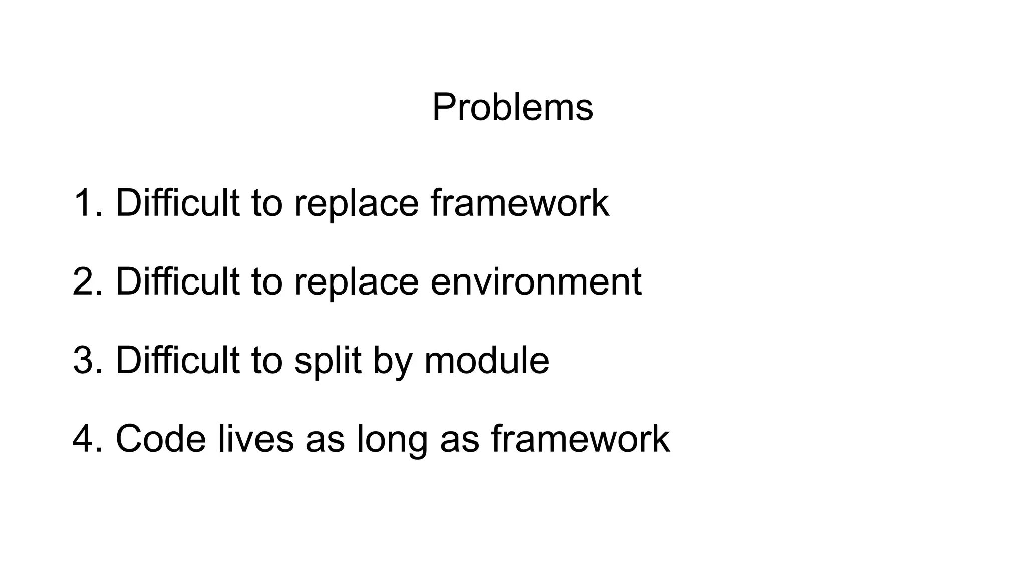 1. Difficult to replace framework
2. Difficult to replace environment
3. Difficult to split by module
4. Code lives as long as framework
Problems
 