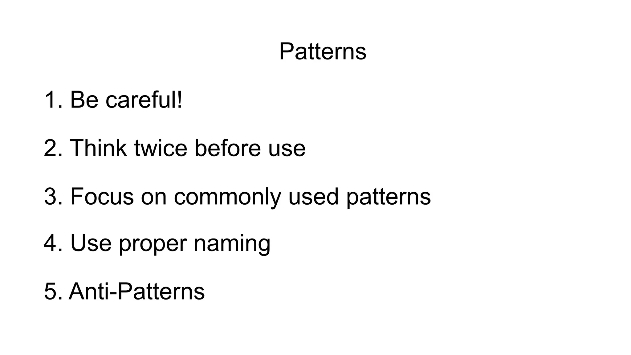 4. Use proper naming
2. Think twice before use
3. Focus on commonly used patterns
1. Be careful!
5. Anti-Patterns
Patterns
 